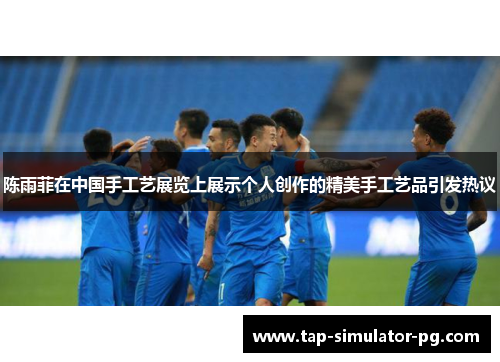 陈雨菲在中国手工艺展览上展示个人创作的精美手工艺品引发热议