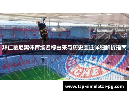 拜仁慕尼黑体育场名称由来与历史变迁详细解析指南 拜仁慕尼黑体育场名称由来与历史变迁详细解析指南