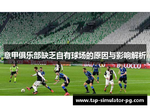 意甲俱乐部缺乏自有球场的原因与影响解析 意甲俱乐部缺乏自有球场的原因与影响解析