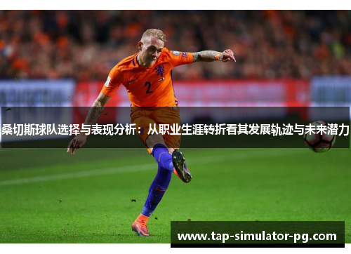 桑切斯球队选择与表现分析:从职业生涯转折看其发展轨迹与未来潜力 桑切斯球队选择与表现分析:从职业生涯转折看其发展轨迹与未来潜力