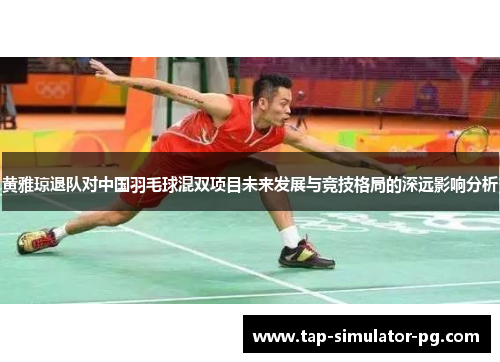 黄雅琼退队对中国羽毛球混双项目未来发展与竞技格局的深远影响分析