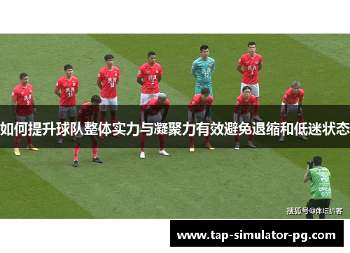 如何提升球队整体实力与凝聚力有效避免退缩和低迷状态