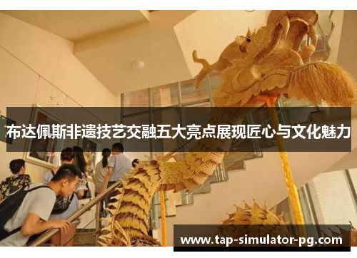 布达佩斯非遗技艺交融五大亮点展现匠心与文化魅力