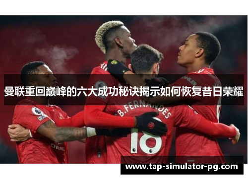 曼联重回巅峰的六大成功秘诀揭示如何恢复昔日荣耀