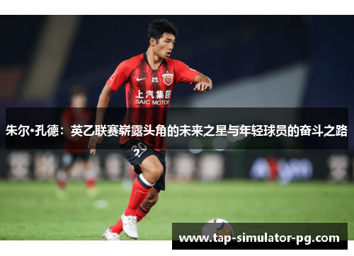 朱尔·孔德：英乙联赛崭露头角的未来之星与年轻球员的奋斗之路