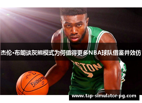 杰伦·布朗谈灰熊模式为何值得更多NBA球队借鉴并效仿