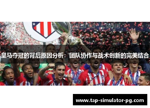 皇马夺冠的背后原因分析：团队协作与战术创新的完美结合