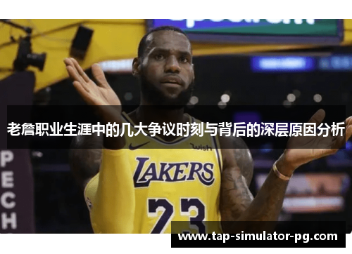 老詹职业生涯中的几大争议时刻与背后的深层原因分析