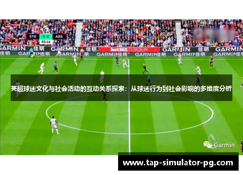 英超球迷文化与社会活动的互动关系探索:从球迷行为到社会影响的多维度分析 英超球迷文化与社会活动的互动关系探索:从球迷行为到社会影响的多维度分析