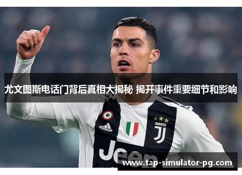 尤文图斯电话门背后真相大揭秘 揭开事件重要细节和影响