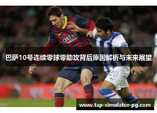 巴萨10号连续零球零助攻背后原因解析与未来展望