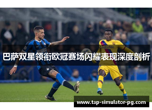 巴萨双星领衔欧冠赛场闪耀表现深度剖析