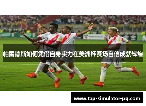 帕雷德斯如何凭借自身实力在美洲杯赛场自信成就辉煌