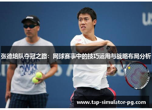 张德培队夺冠之路：网球赛事中的技巧运用与战略布局分析