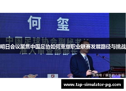 明日会议聚焦中国足协如何重塑职业联赛发展路径与挑战