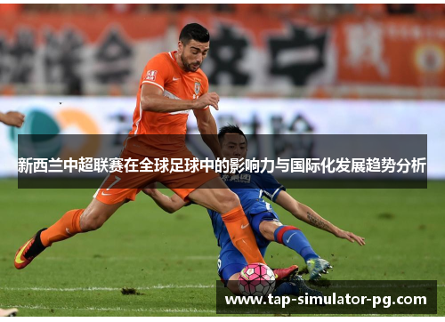 新西兰中超联赛在全球足球中的影响力与国际化发展趋势分析