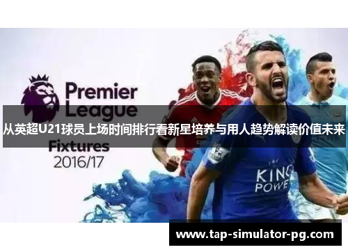 从英超U21球员上场时间排行看新星培养与用人趋势解读价值未来