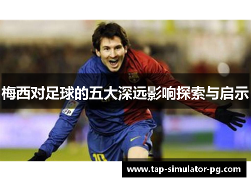 梅西对足球的五大深远影响探索与启示