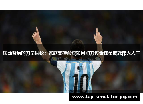 梅西背后的力量揭秘:家庭支持系统如何助力传奇球员成就伟大人生 梅西背后的力量揭秘:家庭支持系统如何助力传奇球员成就伟大人生