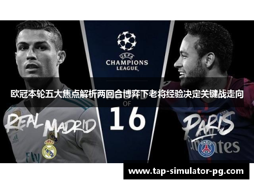 欧冠本轮五大焦点解析两回合博弈下老将经验决定关键战走向
