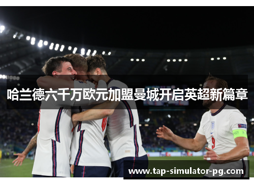 哈兰德六千万欧元加盟曼城开启英超新篇章 哈兰德六千万欧元加盟曼城开启英超新篇章