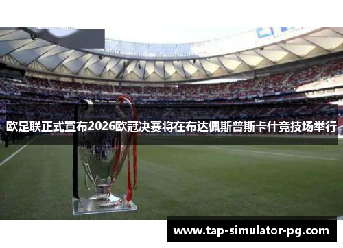 欧足联正式宣布2026欧冠决赛将在布达佩斯普斯卡什竞技场举行 欧足联正式宣布2026欧冠决赛将在布达佩斯普斯卡什竞技场举行