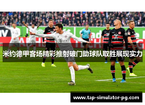 米约德甲客场精彩推射破门助球队取胜展现实力