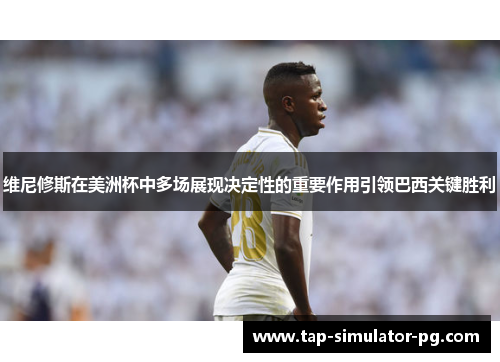 维尼修斯在美洲杯中多场展现决定性的重要作用引领巴西关键胜利 维尼修斯在美洲杯中多场展现决定性的重要作用引领巴西关键胜利