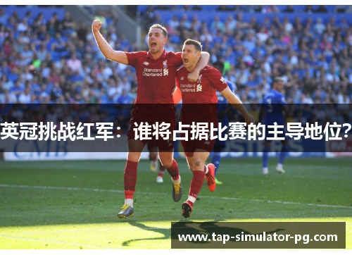 英冠挑战红军：谁将占据比赛的主导地位？