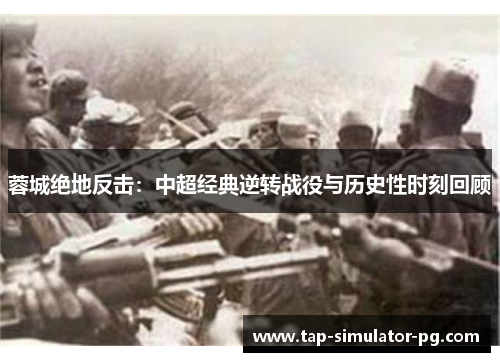 蓉城绝地反击：中超经典逆转战役与历史性时刻回顾