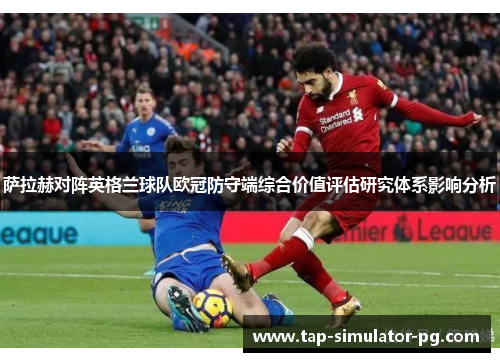 萨拉赫对阵英格兰球队欧冠防守端综合价值评估研究体系影响分析
